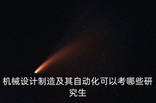 機(jī)械設(shè)計(jì)制造及其自動(dòng)化可以考哪些研究生