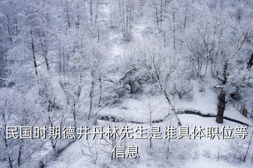 民國時期德井丹林先生是誰具體職位等信息