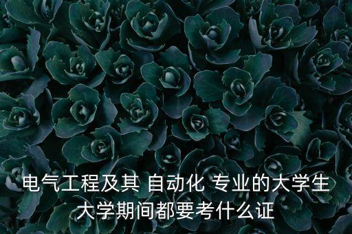 電氣工程及其 自動(dòng)化 專業(yè)的大學(xué)生大學(xué)期間都要考什么證