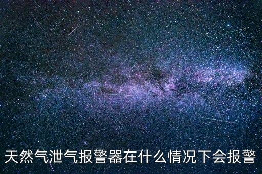天然氣泄漏報(bào)警器，天然氣泄氣報(bào)警器在什么情況下會(huì)報(bào)警