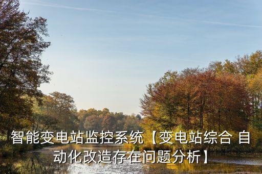 智能變電站監(jiān)控系統(tǒng)【變電站綜合 自動(dòng)化改造存在問(wèn)題分析】