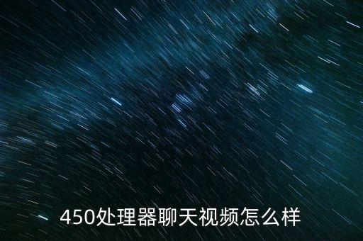 450處理器聊天視頻怎么樣