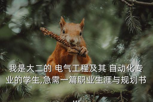 我是大二的 電氣工程及其 自動化專業(yè)的學(xué)生,急需一篇職業(yè)生涯與規(guī)劃書...