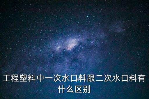 工程塑料中一次水口料跟二次水口料有什么區(qū)別