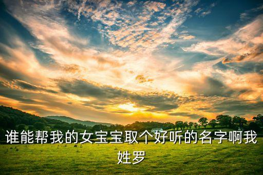 誰能幫我的女寶寶取個好聽的名字啊我姓羅