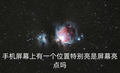 手機(jī)屏幕上有一個(gè)位置特別亮是屏幕亮點(diǎn)嗎