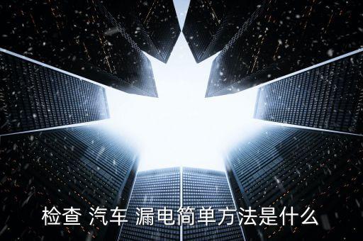 檢查 汽車 漏電簡單方法是什么