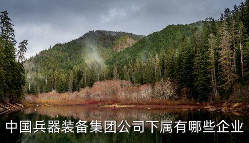 中國(guó)兵器裝備集團(tuán)公司下屬有哪些企業(yè)