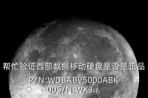 幫忙驗證西部數(shù)據(jù)移動硬盤是否是正品P/N:WDBABV5000ABK00S/N:WX3...