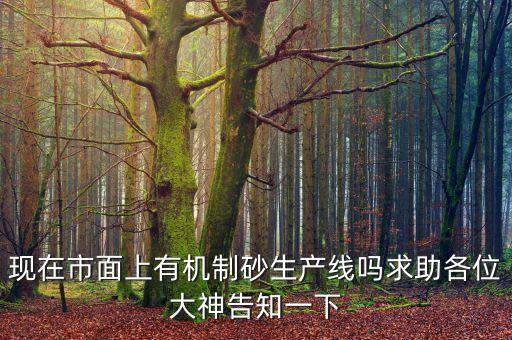 現(xiàn)在市面上有機(jī)制砂生產(chǎn)線嗎求助各位大神告知一下