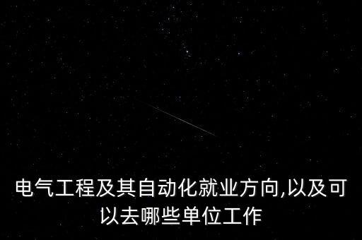 電氣工程及其自動化就業(yè)方向,以及可以去哪些單位工作