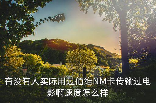 有沒(méi)有人實(shí)際用過(guò)佰維NM卡傳輸過(guò)電影啊速度怎么樣