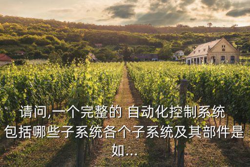 請(qǐng)問(wèn),一個(gè)完整的 自動(dòng)化控制系統(tǒng) 包括哪些子系統(tǒng)各個(gè)子系統(tǒng)及其部件是如...