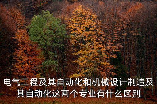 電氣工程及其自動化和機(jī)械設(shè)計(jì)制造及其自動化這兩個(gè)專業(yè)有什么區(qū)別
