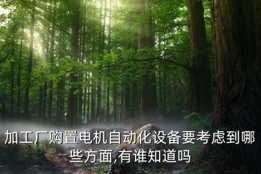加工廠購置電機自動化設(shè)備要考慮到哪些方面,有誰知道嗎