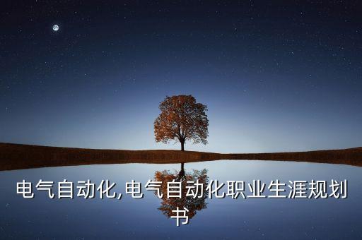 泰州電氣自動(dòng)化,電氣自動(dòng)化職業(yè)生涯規(guī)劃書
