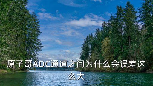 原子哥，原子哥ADC通道之間為什么會(huì)誤差這么大