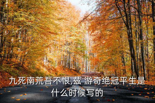九死南荒吾不恨,茲 游奇絕冠平生是什么時(shí)候?qū)懙? class=