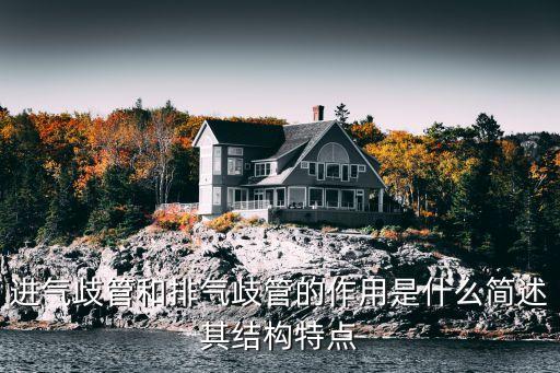 進(jìn)氣歧管和排氣歧管的作用是什么簡述其結(jié)構(gòu)特點(diǎn)
