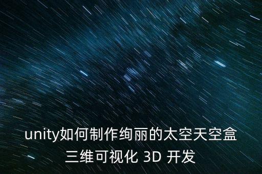 unity如何制作絢麗的太空天空盒三維可視化 3D 開發(fā)