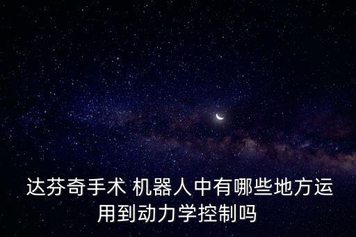  達(dá)芬奇手術(shù) 機(jī)器人中有哪些地方運(yùn)用到動(dòng)力學(xué)控制嗎
