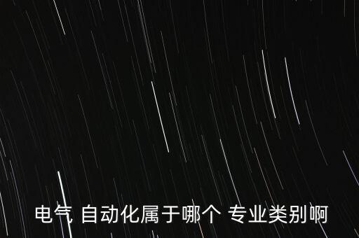  電氣 自動化屬于哪個 專業(yè)類別啊