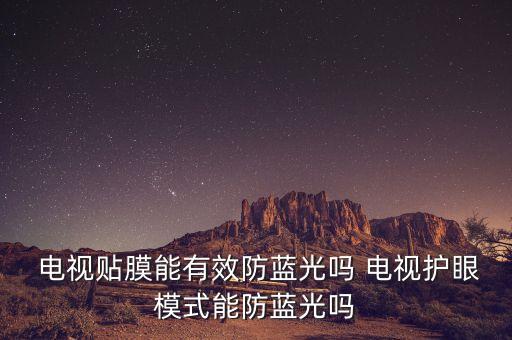  電視貼膜能有效防藍光嗎 電視護眼模式能防藍光嗎