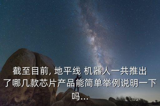 截至目前, 地平線 機器人一共推出了哪幾款芯片產(chǎn)品能簡單舉例說明一下嗎...