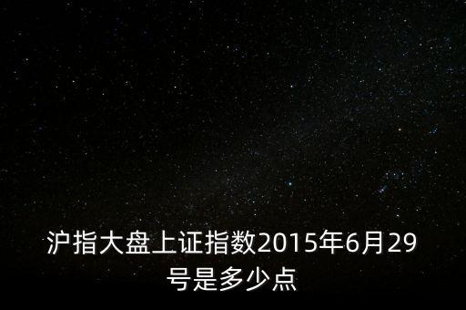 滬指大盤上證指數(shù)2015年6月29號(hào)是多少點(diǎn)
