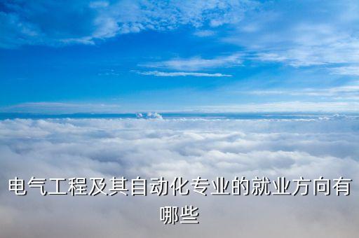 新能源電氣自動化崗位,電氣工程自動化就業(yè)崗位有哪些?