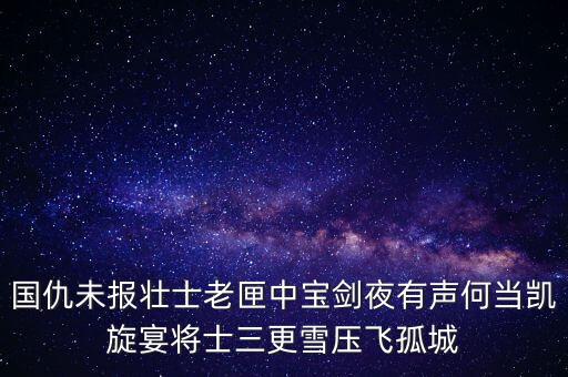 國(guó)仇未報(bào)壯士老匣中寶劍夜有聲何當(dāng)凱旋宴將士三更雪壓飛孤城