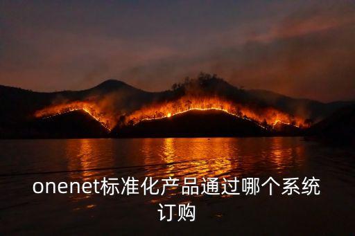 onenet標(biāo)準(zhǔn)化產(chǎn)品通過(guò)哪個(gè)系統(tǒng)訂購(gòu)