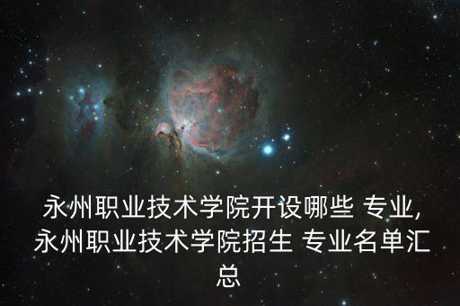  永州職業(yè)技術(shù)學(xué)院開設(shè)哪些 專業(yè), 永州職業(yè)技術(shù)學(xué)院招生 專業(yè)名單匯總