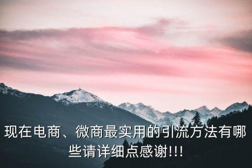 現(xiàn)在電商、微商最實(shí)用的引流方法有哪些請(qǐng)?jiān)敿?xì)點(diǎn)感謝!!!