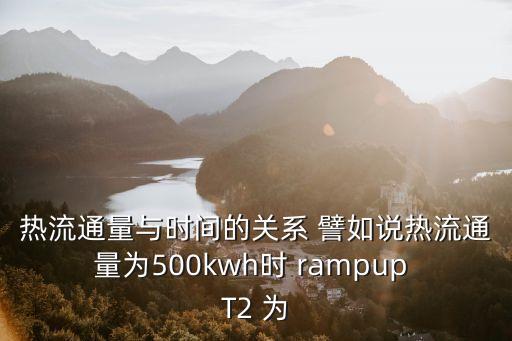 熱流通量與時間的關(guān)系 譬如說熱流通量為500kwh時 rampup T2 為