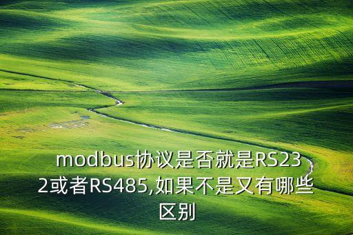  modbus協(xié)議是否就是RS232或者RS485,如果不是又有哪些區(qū)別
