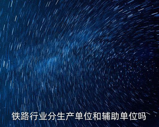 鐵路行業(yè)分生產(chǎn)單位和輔助單位嗎