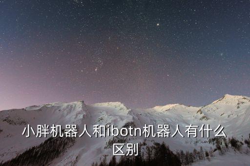 小胖機(jī)器人和ibotn機(jī)器人有什么區(qū)別