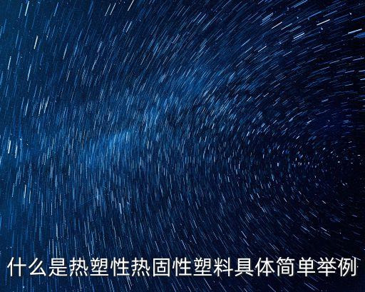 什么是熱塑性熱固性塑料具體簡單舉例