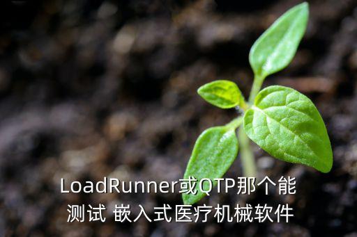 LoadRunner或QTP那個能 測試 嵌入式醫(yī)療機(jī)械軟件