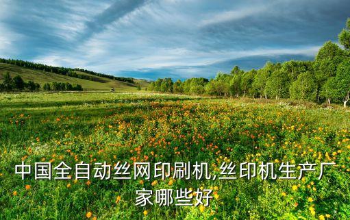 中國全自動絲網(wǎng)印刷機(jī),絲印機(jī)生產(chǎn)廠家哪些好