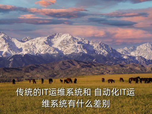 傳統(tǒng)的IT運維系統(tǒng)和 自動化IT運維系統(tǒng)有什么差別