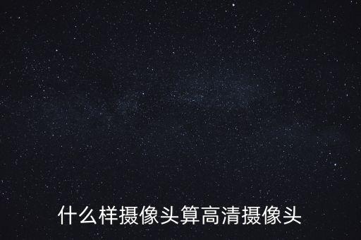 攝像頭高清，什么樣攝像頭算高清攝像頭