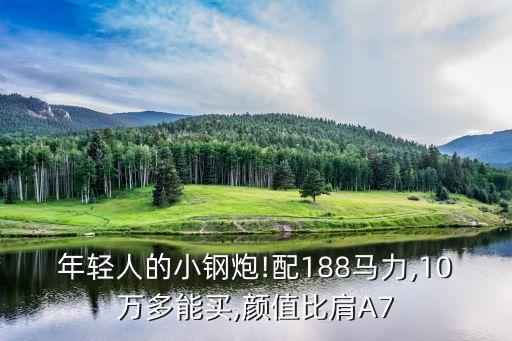 年輕人的小鋼炮!配188馬力,10萬多能買,顏值比肩A7