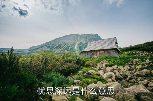 憂思，憂思深遠是什么意思