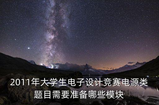 2011年大學(xué)生電子設(shè)計(jì)競(jìng)賽電源類(lèi)題目需要準(zhǔn)備哪些模塊