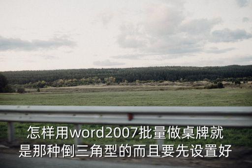怎樣用word2007批量做桌牌就是那種倒三角型的而且要先設(shè)置好