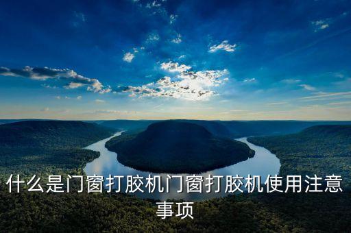 什么是門窗打膠機(jī)門窗打膠機(jī)使用注意事項(xiàng)
