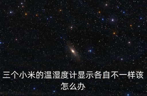 小米溫濕度計(jì)，三個(gè)小米的溫濕度計(jì)顯示各自不一樣該怎么辦