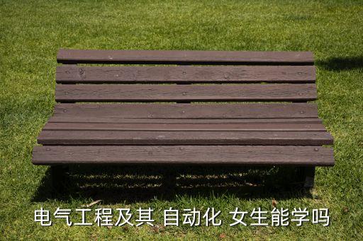 高度自動化女生專業(yè)學(xué)什么,自動化專業(yè)女生學(xué)起來很難嗎
